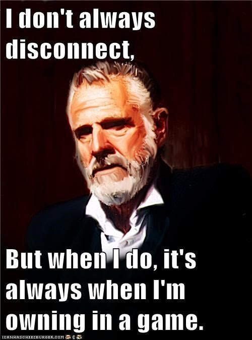 i-dont-always-disconnect-but-when-i-do-its-always-when-im-owning-in-a-game.jpeg